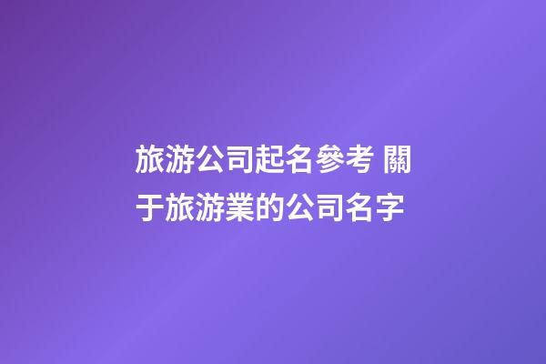旅游公司起名參考 關于旅游業的公司名字